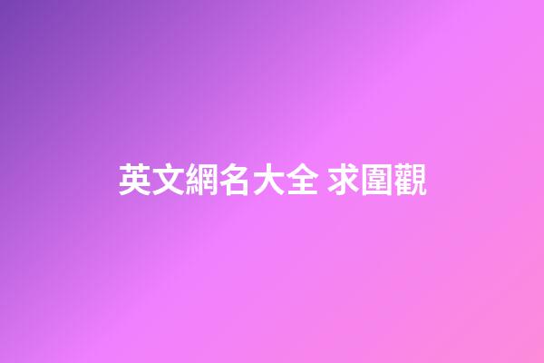 英文網名大全 求圍觀